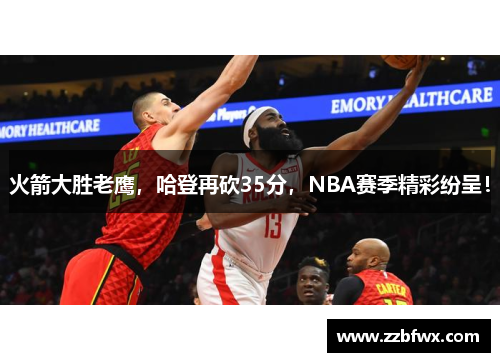 火箭大胜老鹰，哈登再砍35分，NBA赛季精彩纷呈！