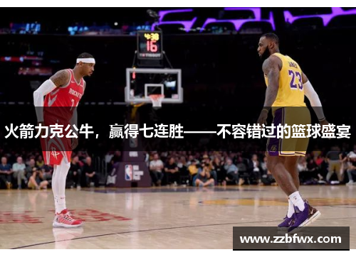 火箭力克公牛，赢得七连胜——不容错过的篮球盛宴