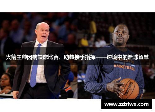 火箭主帅因病缺席比赛，助教接手指挥——逆境中的篮球智慧