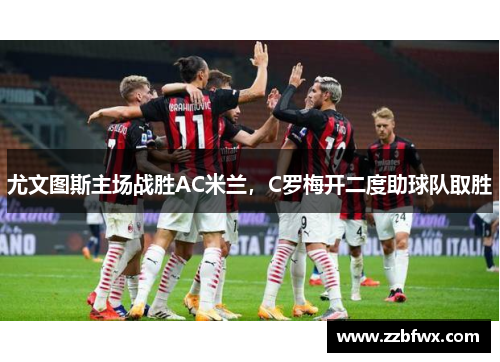 尤文图斯主场战胜AC米兰，C罗梅开二度助球队取胜