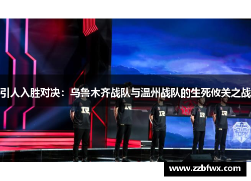 引人入胜对决：乌鲁木齐战队与温州战队的生死攸关之战