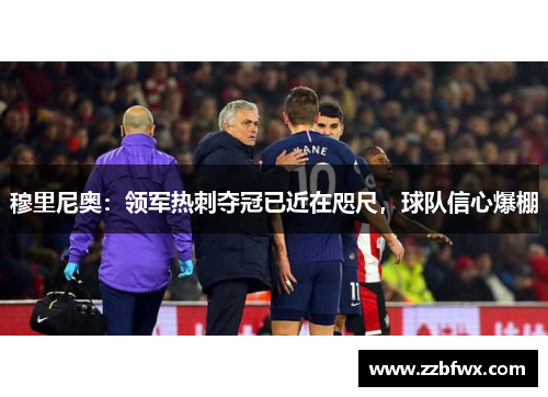 穆里尼奥：领军热刺夺冠已近在咫尺，球队信心爆棚