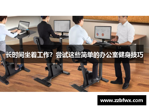长时间坐着工作？尝试这些简单的办公室健身技巧