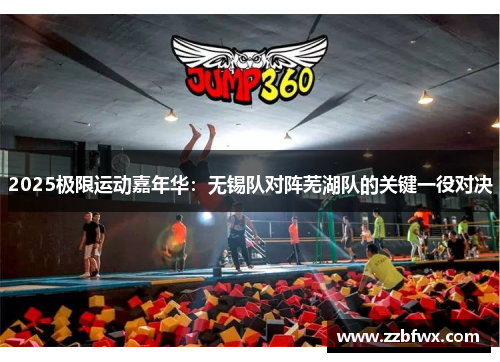 2025极限运动嘉年华：无锡队对阵芜湖队的关键一役对决