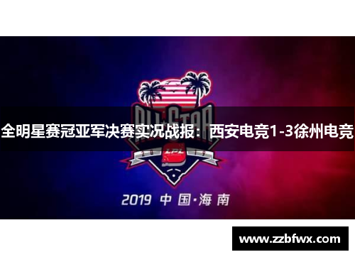 全明星赛冠亚军决赛实况战报：西安电竞1-3徐州电竞