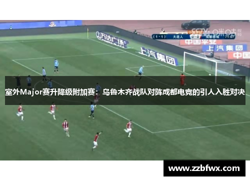 室外Major赛升降级附加赛：乌鲁木齐战队对阵成都电竞的引人入胜对决