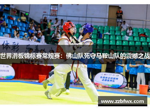 世界滑板锦标赛常规赛：佛山队死守马鞍山队的震撼之战